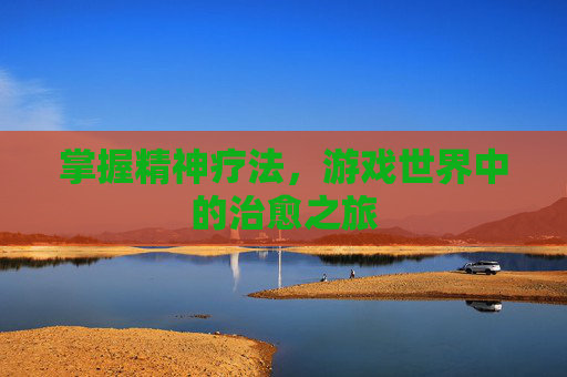 掌握精神疗法，游戏世界中的治愈之旅