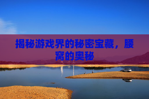 揭秘游戏界的秘密宝藏，腰窝的奥秘