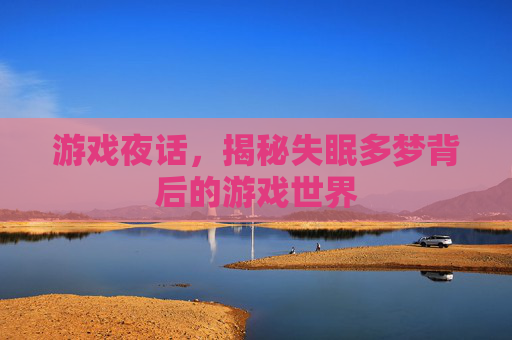游戏夜话，揭秘失眠多梦背后的游戏世界