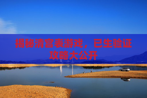 揭秘清宫表游戏，已生验证攻略大公开