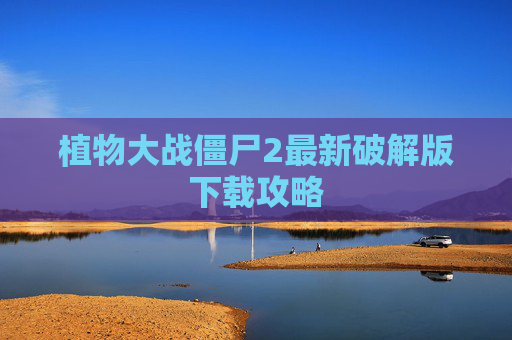 植物大战僵尸2最新破解版下载攻略 植物大战僵尸2最新破解版下载攻略