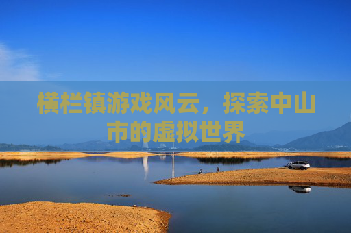 横栏镇游戏风云，探索中山市的虚拟世界