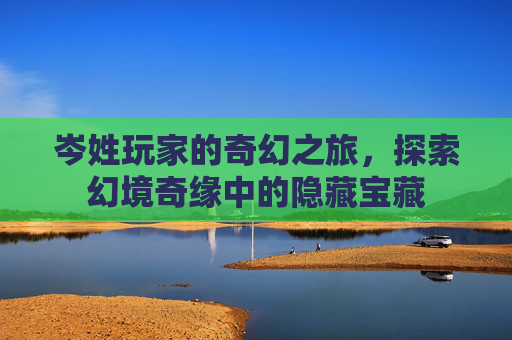 岑姓玩家的奇幻之旅，探索幻境奇缘中的隐藏宝藏
