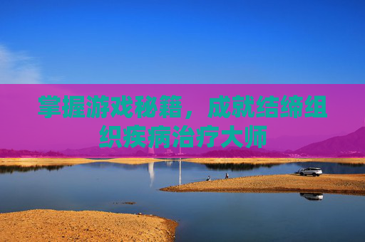 掌握游戏秘籍，成就结缔组织疾病治疗大师