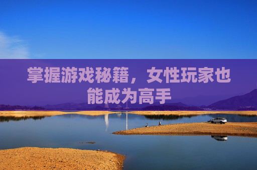 掌握游戏秘籍，女性玩家也能成为高手