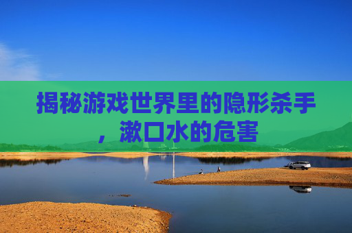 揭秘游戏世界里的隐形杀手，漱口水的危害