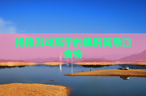 揭秘游戏高手的肌酐高忌口食物