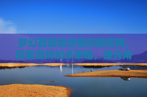 梦幻西游加点模拟器官网,探索游戏加点策略,提升角色实力 梦幻西游加点模拟器官网,探索游戏加点策略,提升角色实力