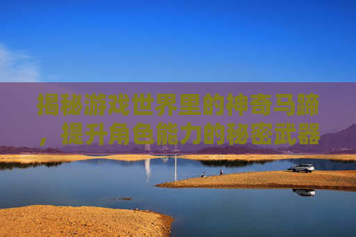揭秘游戏世界里的神奇马蹄，提升角色能力的秘密武器