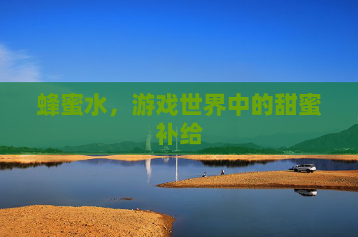 蜂蜜水，游戏世界中的甜蜜补给