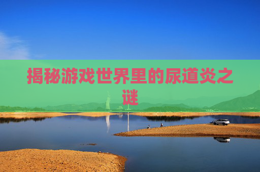 揭秘游戏世界里的尿道炎之谜