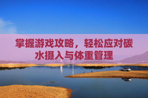 掌握游戏攻略，轻松应对碳水摄入与体重管理
