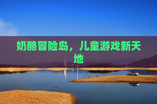 奶酪冒险岛，儿童游戏新天地