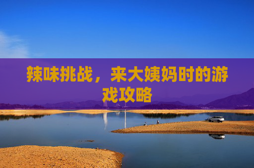 辣味挑战，来大姨妈时的游戏攻略