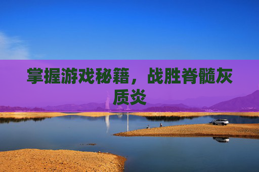 掌握游戏秘籍，战胜脊髓灰质炎