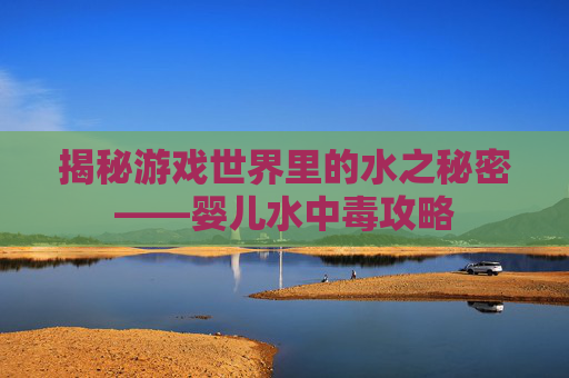 揭秘游戏世界里的水之秘密——婴儿水中毒攻略