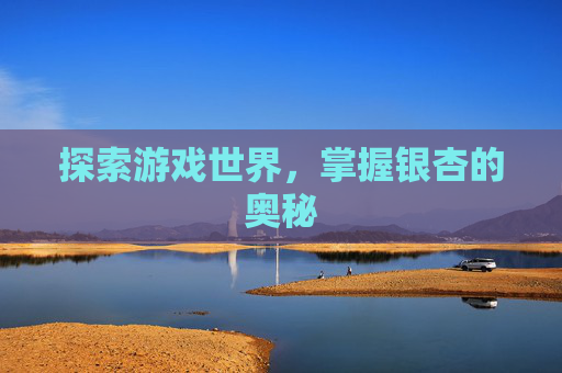 探索游戏世界，掌握银杏的奥秘
