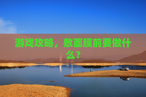 游戏攻略，敷面膜前要做什么？