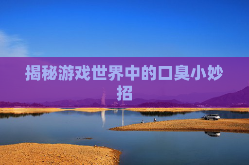 揭秘游戏世界中的口臭小妙招