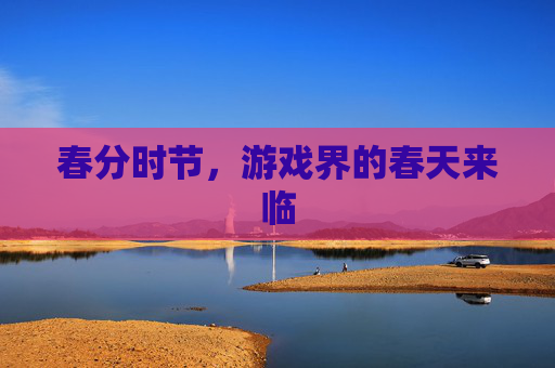 春分时节，游戏界的春天来临