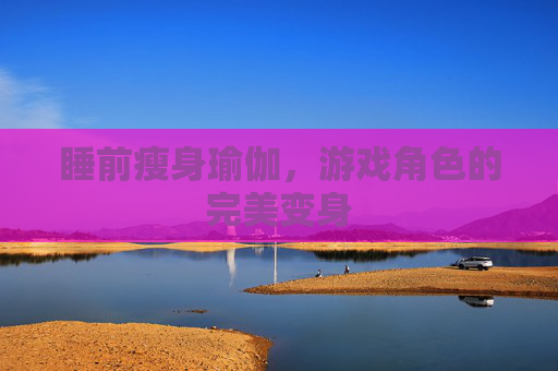 睡前瘦身瑜伽，游戏角色的完美变身
