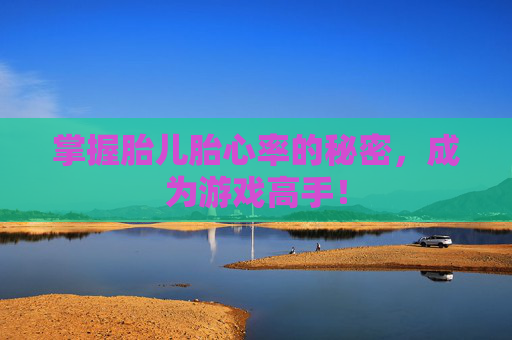 掌握胎儿胎心率的秘密，成为游戏高手！