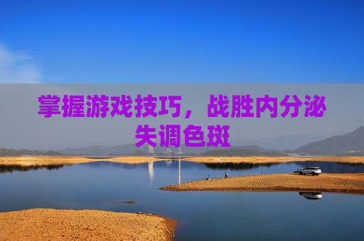 掌握游戏技巧，战胜内分泌失调色斑