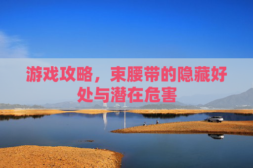 游戏攻略，束腰带的隐藏好处与潜在危害