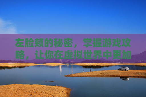 左脸颊的秘密，掌握游戏攻略，让你在虚拟世界中更加出色