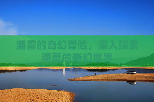潘蕾的奇幻冒险，深入探索潘蕾的奇幻世界
