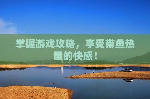 掌握游戏攻略，享受带鱼热量的快感！