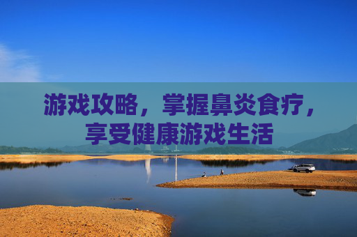 游戏攻略，掌握鼻炎食疗，享受健康游戏生活