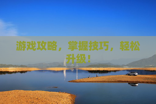 游戏攻略，掌握技巧，轻松升级！
