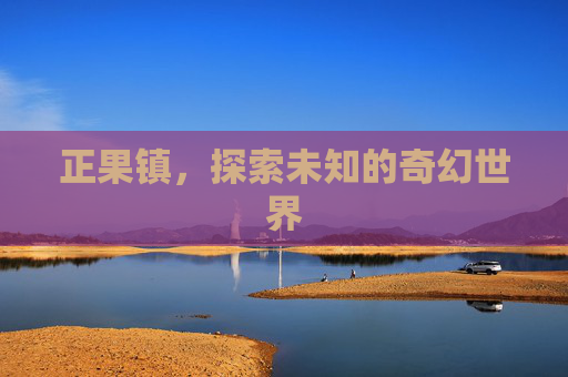 正果镇，探索未知的奇幻世界