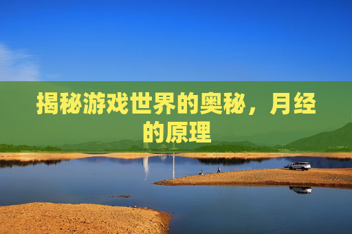揭秘游戏世界的奥秘,月经的原理 揭秘游戏世界的奥秘,月经的原理