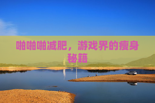 啪啪啪减肥,游戏界的瘦身秘籍 啪啪啪减肥,游戏界的瘦身秘籍