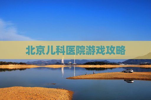 北京儿科医院游戏攻略 北京儿科医院游戏攻略