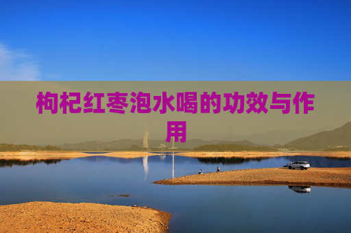 枸杞红枣泡水喝的功效与作用 枸杞红枣泡水喝的功效与作用