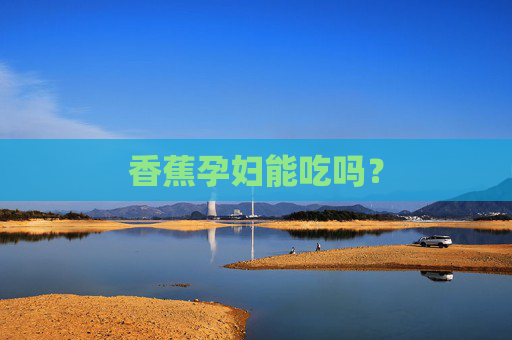 香蕉孕妇能吃吗? 香蕉孕妇能吃吗?
