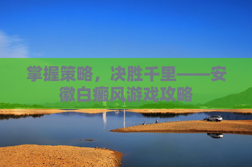 掌握策略,决胜千里——安徽白癜风游戏攻略 掌握策略,决胜千里——安徽白癜风游戏攻略