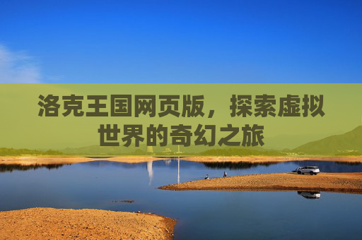 洛克王国网页版,探索虚拟世界的奇幻之旅 洛克王国网页版,探索虚拟世界的奇幻之旅