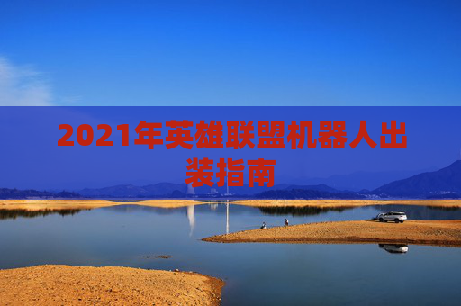 2021年英雄联盟机器人出装指南 2021年英雄联盟机器人出装指南