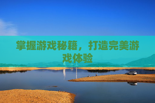 掌握游戏秘籍,打造完美游戏体验 掌握游戏秘籍,打造完美游戏体验