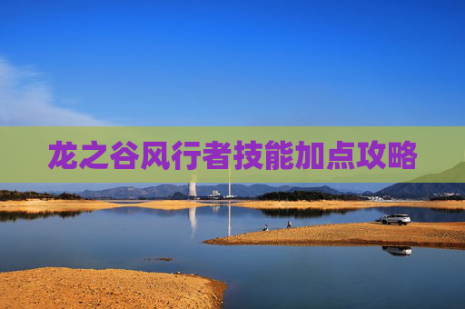 龙之谷风行者技能加点攻略 龙之谷风行者技能加点攻略