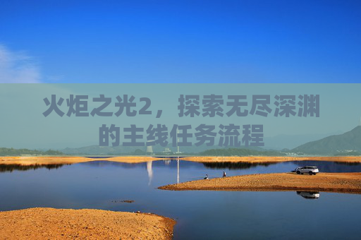 火炬之光2,探索无尽深渊的主线任务流程 火炬之光2,探索无尽深渊的主线任务流程
