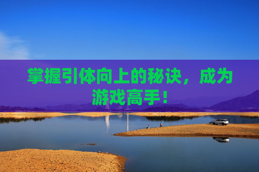 掌握引体向上的秘诀,成为游戏高手! 掌握引体向上的秘诀,成为游戏高手!