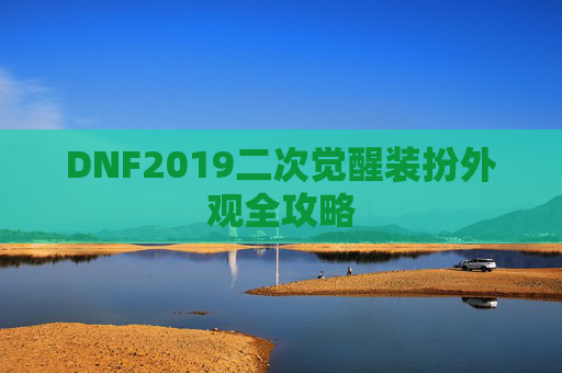 DNF2019二次觉醒装扮外观全攻略 DNF2019二次觉醒装扮外观全攻略
