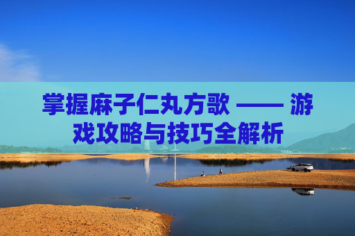 掌握麻子仁丸方歌 —— 游戏攻略与技巧全解析