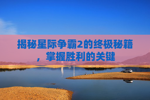 揭秘星际争霸2的终极秘籍，掌握胜利的关键