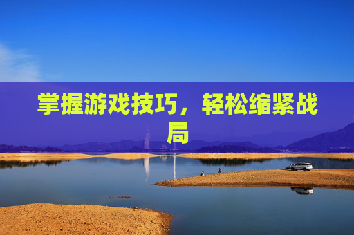 掌握游戏技巧，轻松缩紧战局